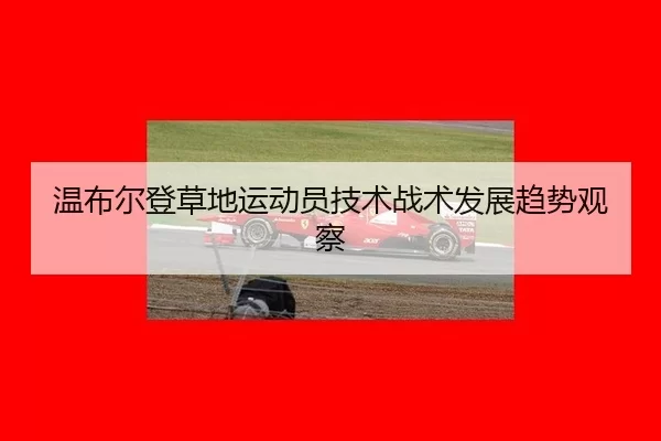 wen-bu-er-deng-cao-di-yun-dong-yuan-ji-shu-zhan-shu-fa-zhan-qu-shi-guan-cha-2-536.jpg