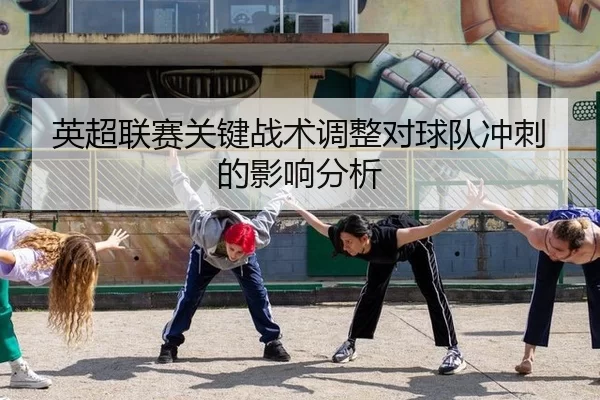英超联赛关键战术调整对球队冲刺的影响分析